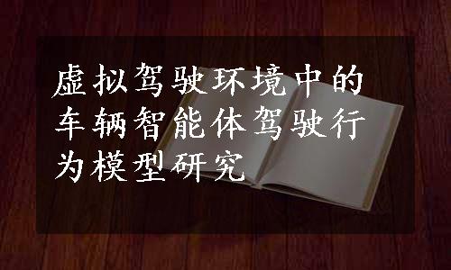 虚拟驾驶环境中的车辆智能体驾驶行为模型研究