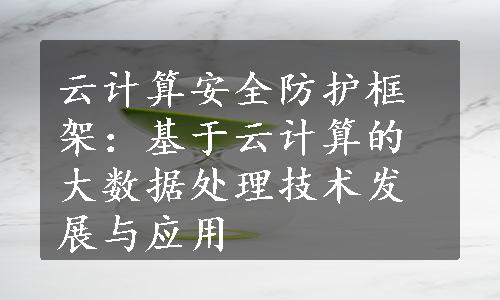 云计算安全防护框架：基于云计算的大数据处理技术发展与应用