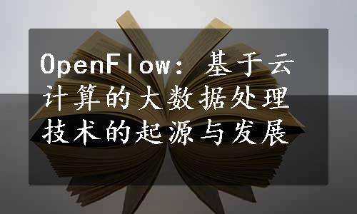 OpenFlow：基于云计算的大数据处理技术的起源与发展