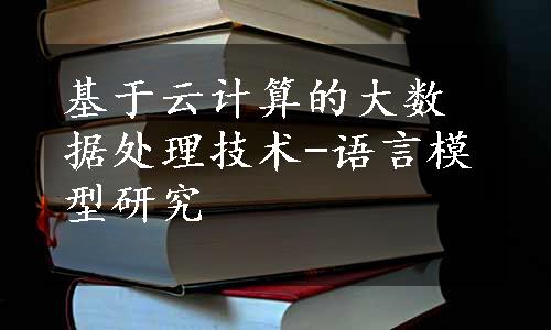 基于云计算的大数据处理技术-语言模型研究