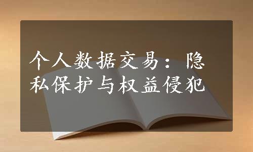 个人数据交易：隐私保护与权益侵犯