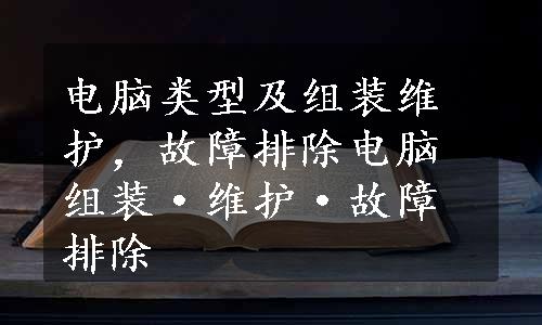 电脑类型及组装维护，故障排除电脑组装·维护·故障排除