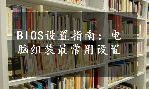 BIOS设置指南：电脑组装最常用设置