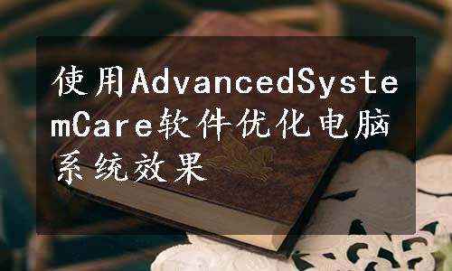 使用AdvancedSystemCare软件优化电脑系统效果