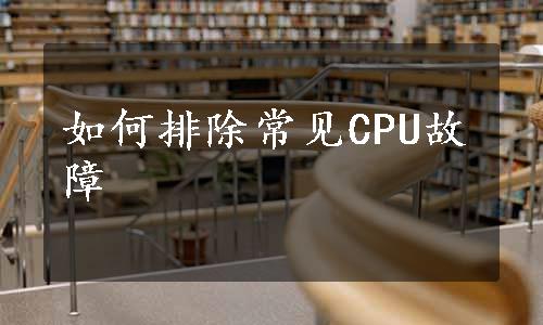 如何排除常见CPU故障