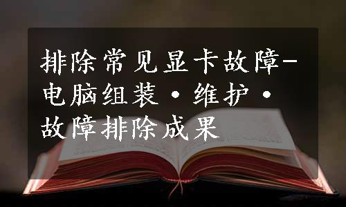 排除常见显卡故障-电脑组装·维护·故障排除成果