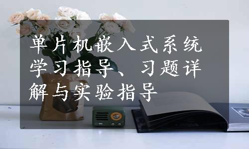 单片机嵌入式系统学习指导、习题详解与实验指导