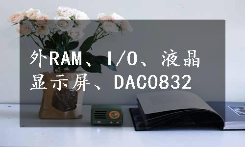 外RAM、I/O、液晶显示屏、DAC0832