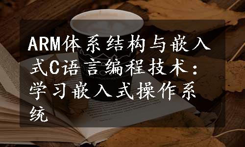 ARM体系结构与嵌入式C语言编程技术：学习嵌入式操作系统