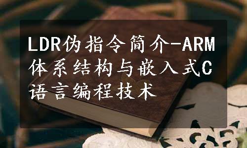 LDR伪指令简介-ARM体系结构与嵌入式C语言编程技术