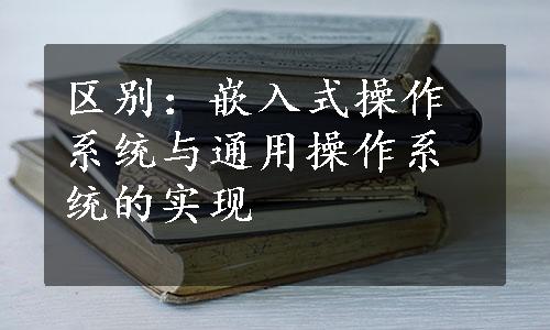 区别：嵌入式操作系统与通用操作系统的实现