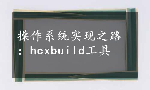 操作系统实现之路：hcxbuild工具