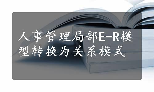 人事管理局部E-R模型转换为关系模式