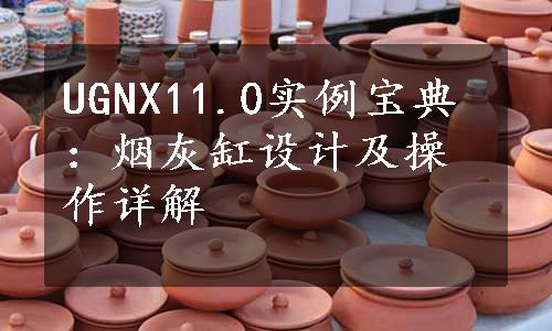 UGNX11.0实例宝典：烟灰缸设计及操作详解