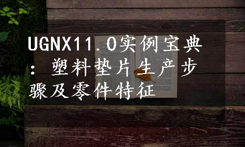 UGNX11.0实例宝典：塑料垫片生产步骤及零件特征