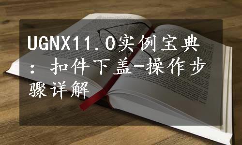 UGNX11.0实例宝典：扣件下盖-操作步骤详解