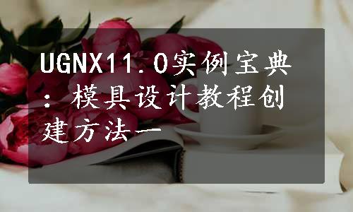 UGNX11.0实例宝典：模具设计教程创建方法一