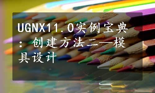 UGNX11.0实例宝典：创建方法二—模具设计