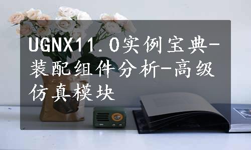 UGNX11.0实例宝典-装配组件分析-高级仿真模块