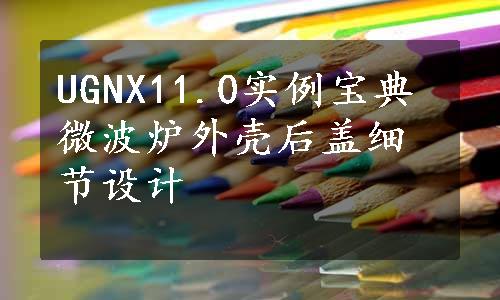 UGNX11.0实例宝典微波炉外壳后盖细节设计