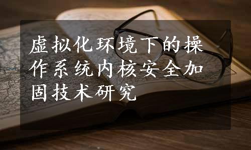 虚拟化环境下的操作系统内核安全加固技术研究