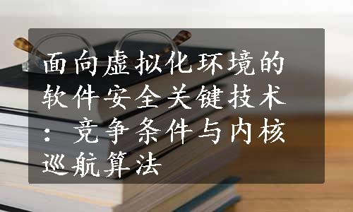 面向虚拟化环境的软件安全关键技术：竞争条件与内核巡航算法