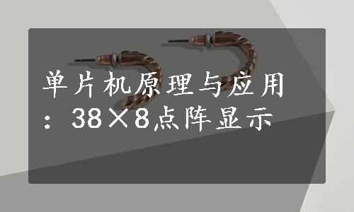 单片机原理与应用：38×8点阵显示