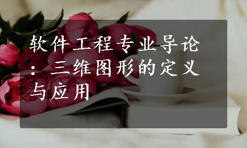 软件工程专业导论：三维图形的定义与应用