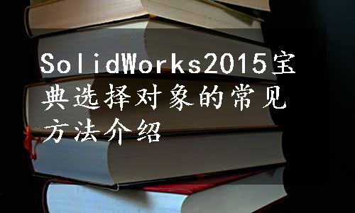 SolidWorks2015宝典选择对象的常见方法介绍