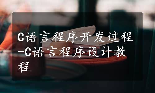 C语言程序开发过程-C语言程序设计教程