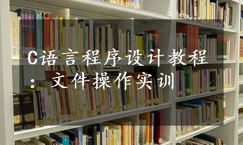 C语言程序设计教程：文件操作实训