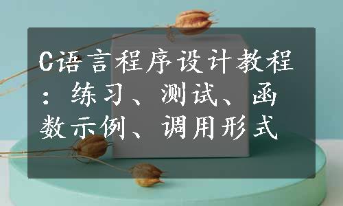 C语言程序设计教程：练习、测试、函数示例、调用形式