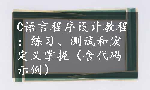 C语言程序设计教程：练习、测试和宏定义掌握（含代码示例）