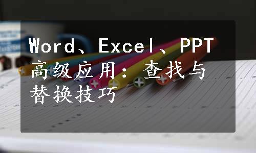 Word、Excel、PPT高级应用：查找与替换技巧