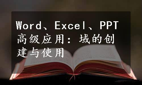 Word、Excel、PPT高级应用：域的创建与使用