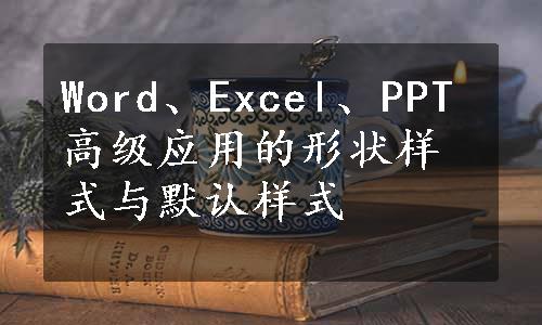 Word、Excel、PPT高级应用的形状样式与默认样式