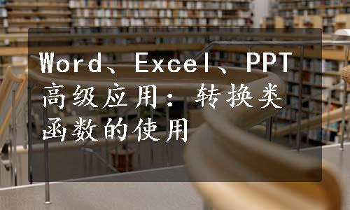 Word、Excel、PPT高级应用：转换类函数的使用