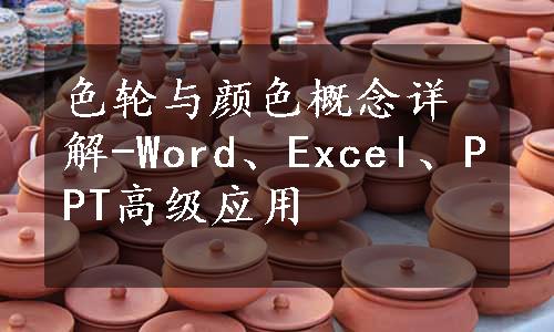 色轮与颜色概念详解-Word、Excel、PPT高级应用