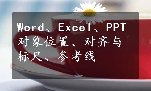 Word、Excel、PPT对象位置、对齐与标尺、参考线