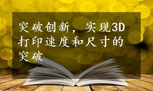 突破创新，实现3D打印速度和尺寸的突破