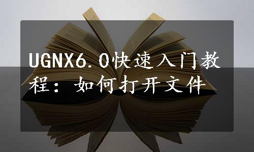 UGNX6.0快速入门教程：如何打开文件