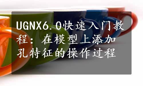 UGNX6.0快速入门教程：在模型上添加孔特征的操作过程