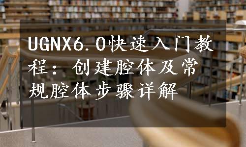 UGNX6.0快速入门教程：创建腔体及常规腔体步骤详解