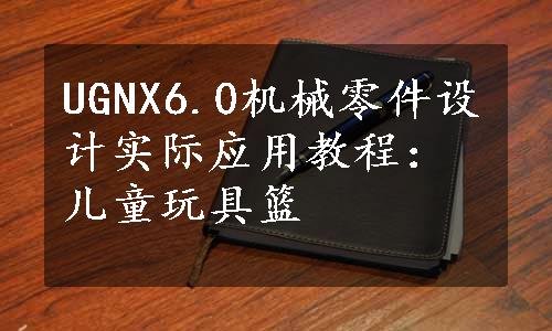 UGNX6.0机械零件设计实际应用教程：儿童玩具篮