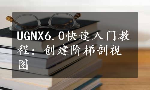 UGNX6.0快速入门教程：创建阶梯剖视图