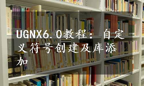 UGNX6.0教程：自定义符号创建及库添加