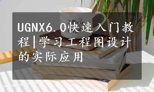 UGNX6.0快速入门教程|学习工程图设计的实际应用