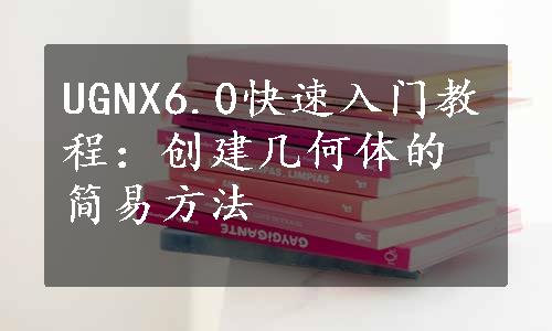 UGNX6.0快速入门教程：创建几何体的简易方法