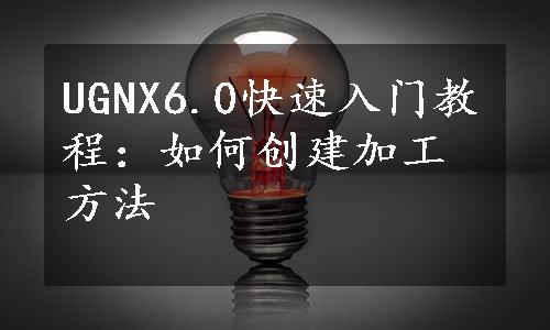 UGNX6.0快速入门教程：如何创建加工方法