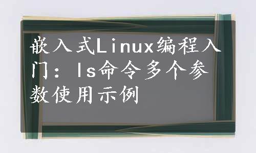 嵌入式Linux编程入门：ls命令多个参数使用示例